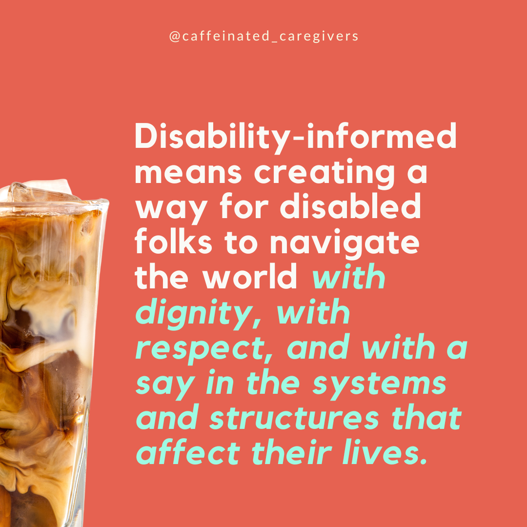 disability-informed means creating a way for disabled folks to navigate the world with dignity, with respect, and with a say in the systems and structures that affect their lives.