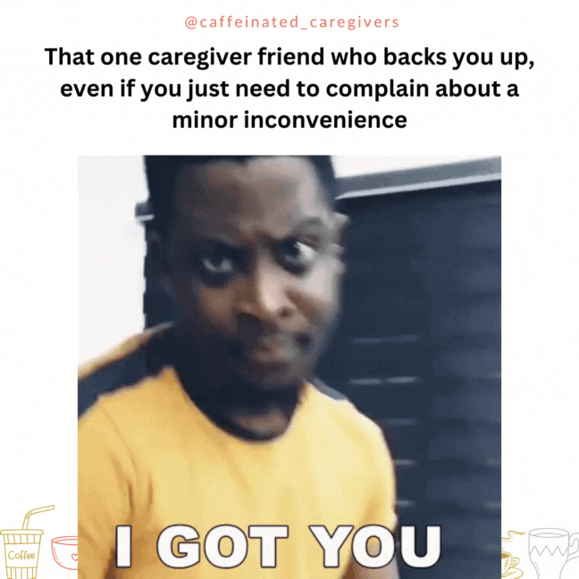 That one caregiver friend who backs you up even if you just need to complain about a minor inconvenience