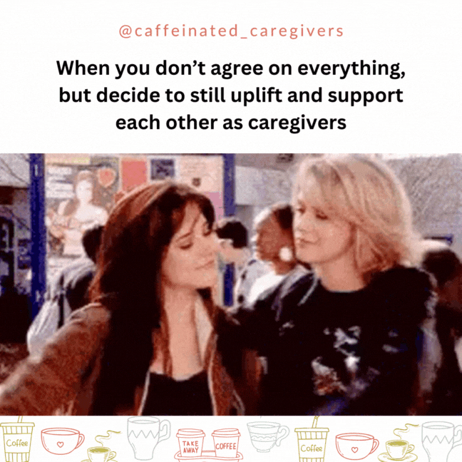 when you don't agree on everything but decide to uplift and support each other as caregivers