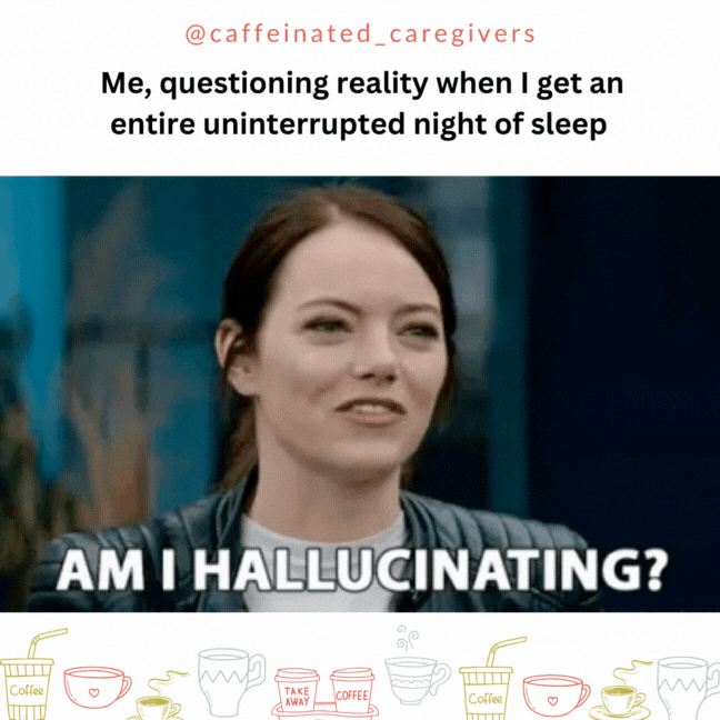 Me, questioning reality when I get an entire uninterrupted night of sleep