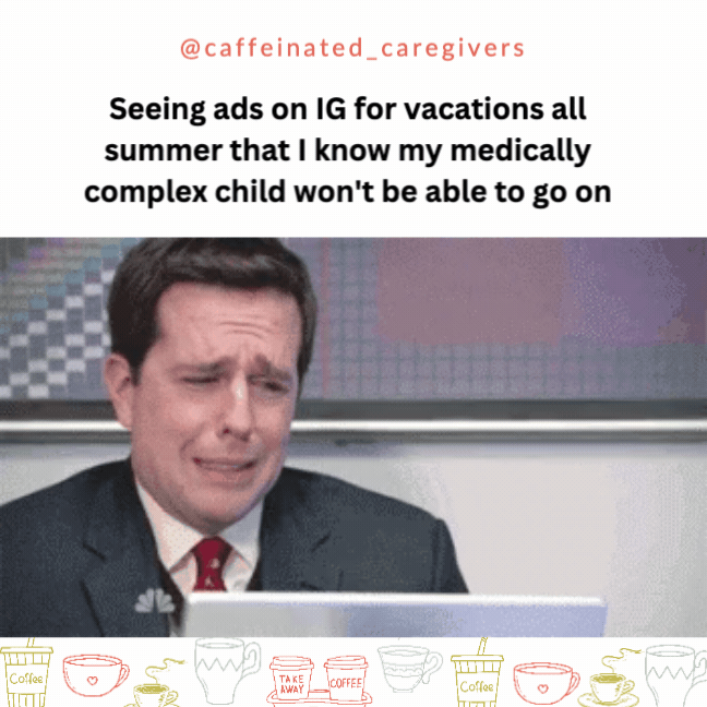 Seeing ads on IG for vacations all summer that I know my medically complex child won't be able to go on