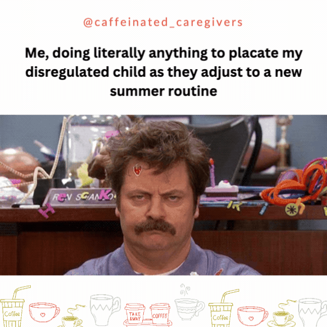 Me, doing literally anything to placate my disregulated child as they adjust to a new summer routine