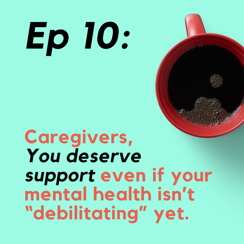 Caregivers,
You deserve support even if your mental health isn’t “debilitating” yet.