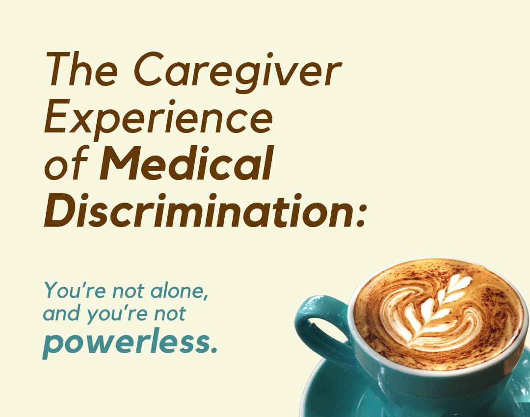 The Caregiver Experience of Medical Discrimination: You’re not alone, and you’re not powerless.