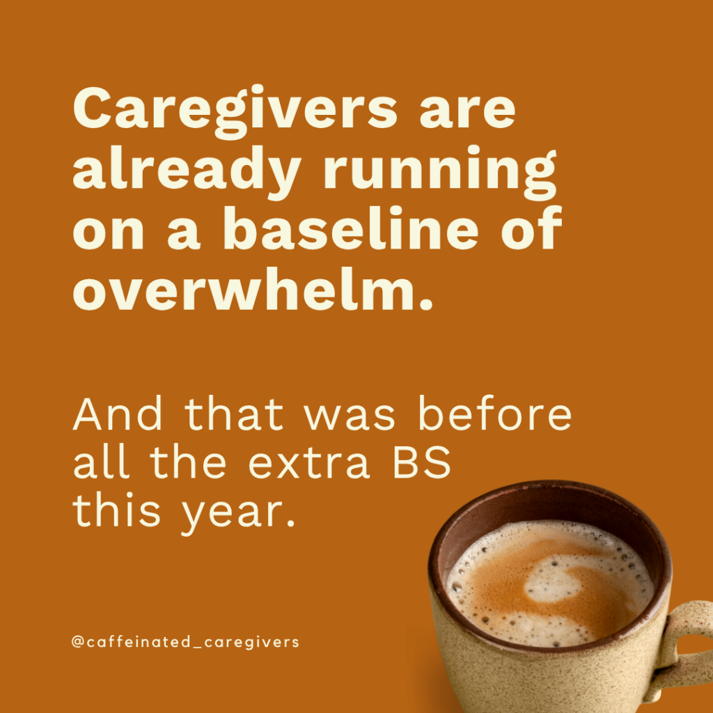 Caregivers are already running on a baseline of overwhelm. And that was before all the extra BS this year.